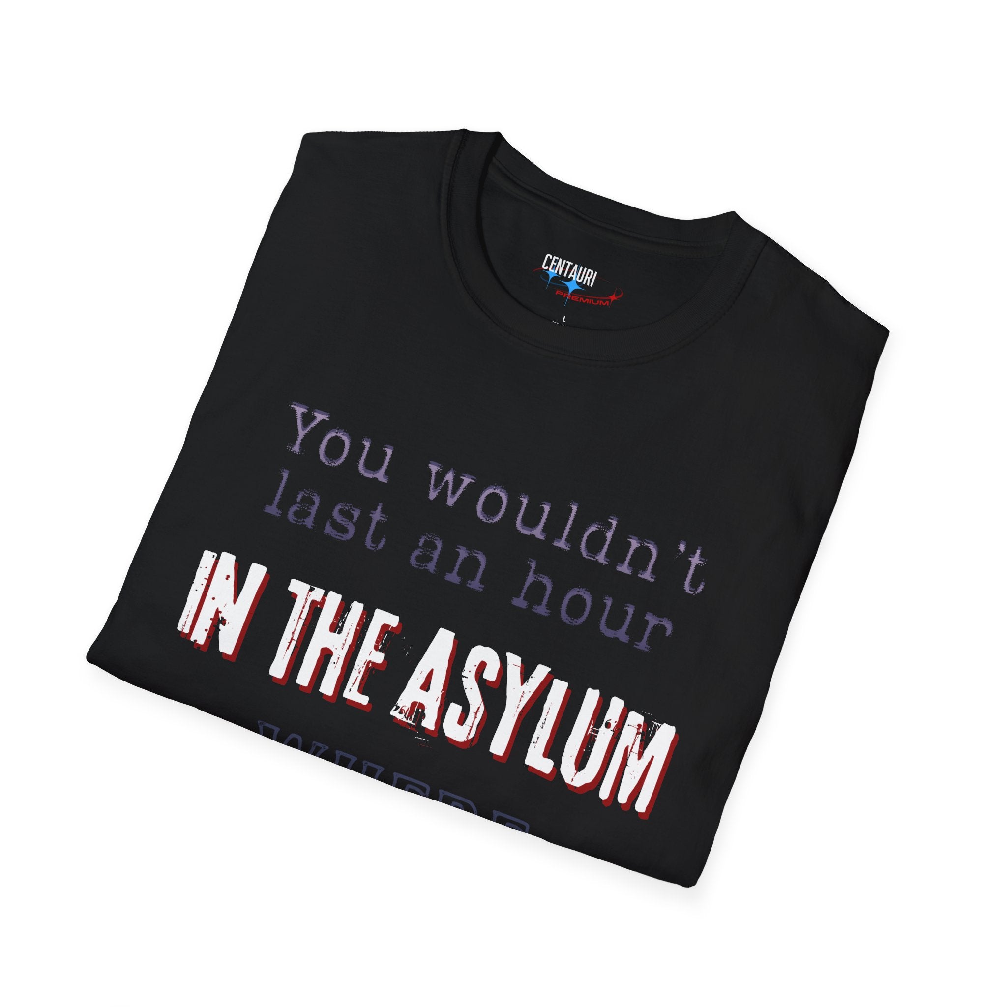 You Wouldnt Last an Hour in the Asylum Where They Raised Me T-Shirt