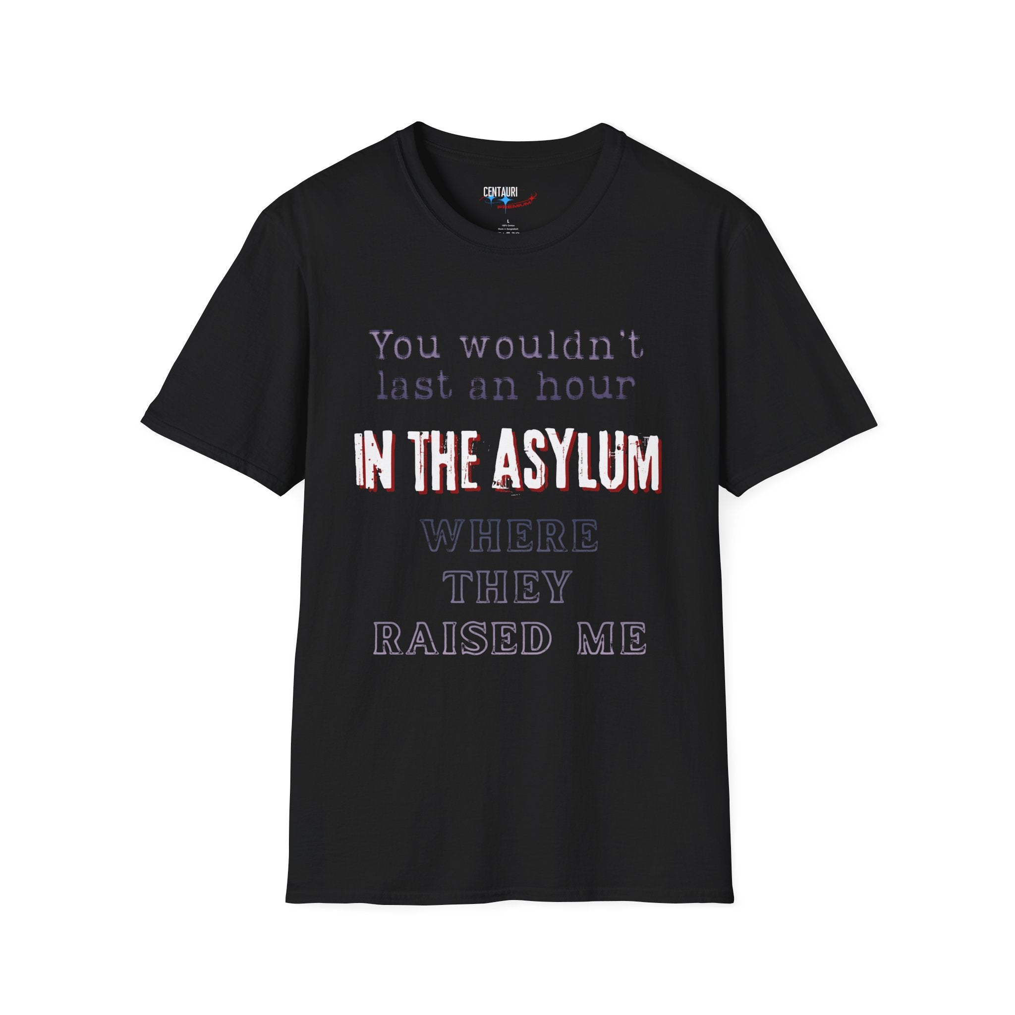 You Wouldnt Last an Hour in the Asylum Where They Raised Me T-Shirt