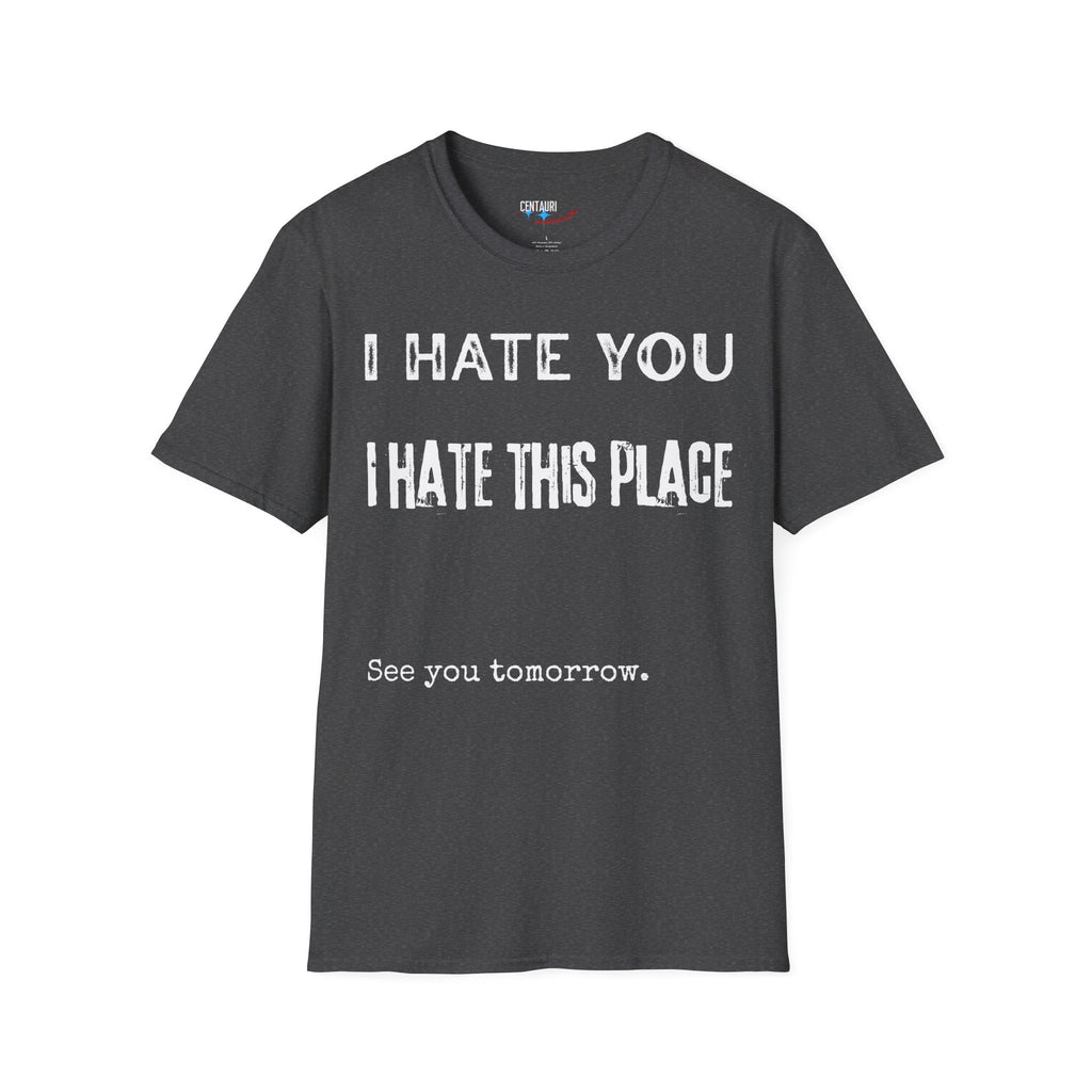 I Hate You; I Hate This Place; See You Tomorrow T-Shirt | Funny Sarcastic Tee