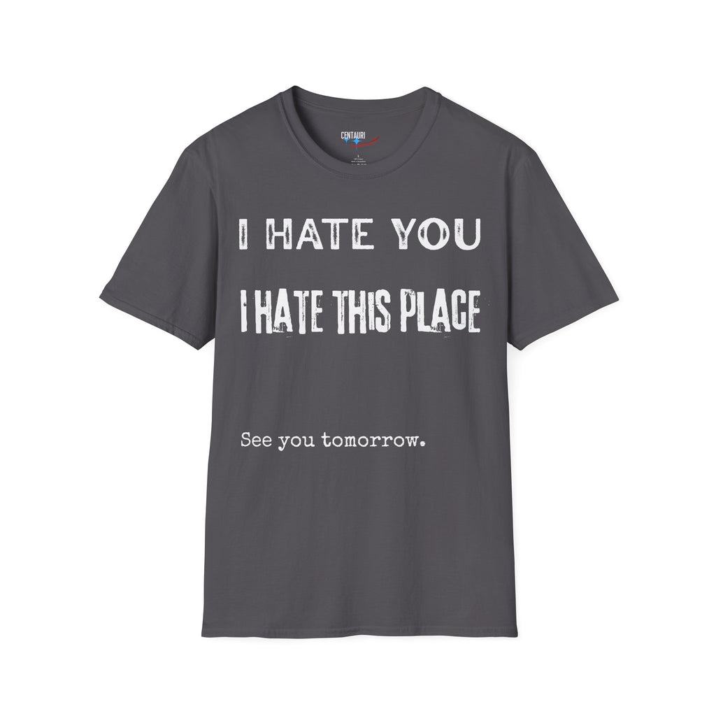 I Hate You; I Hate This Place; See You Tomorrow T-Shirt | Funny Sarcastic Tee